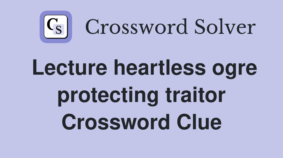 Lecture heartless ogre protecting traitor Crossword Clue