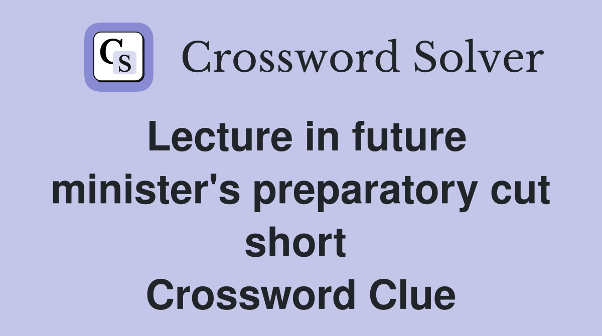 Lecture in future minister's preparatory cut short  Crossword Clue