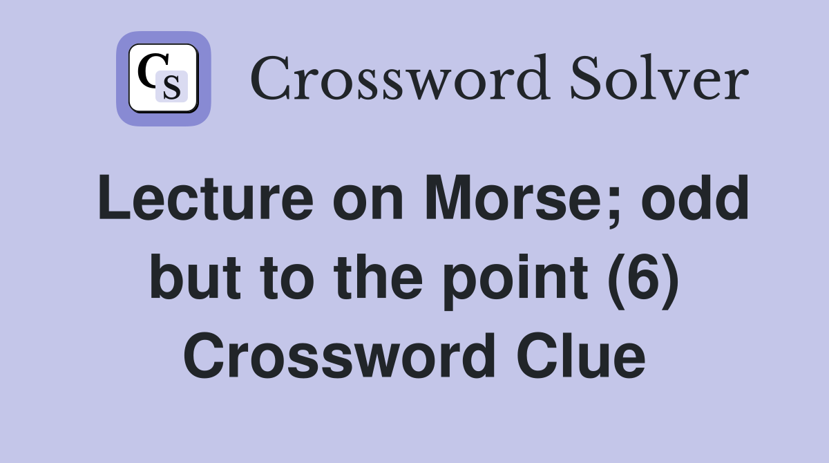 Lecture on Morse; odd but to the point (6) Crossword Clue