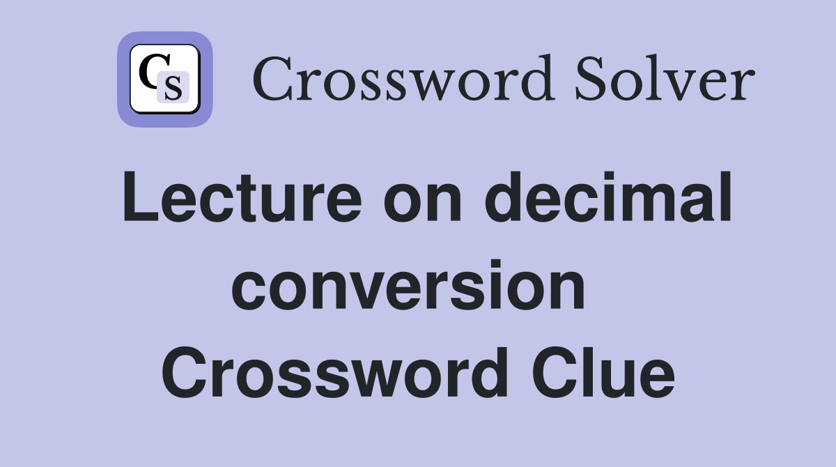 Lecture on decimal conversion  Crossword Clue