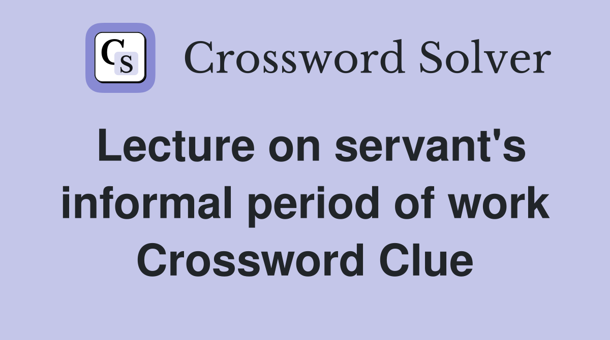 Lecture on servant's informal period of work Crossword Clue