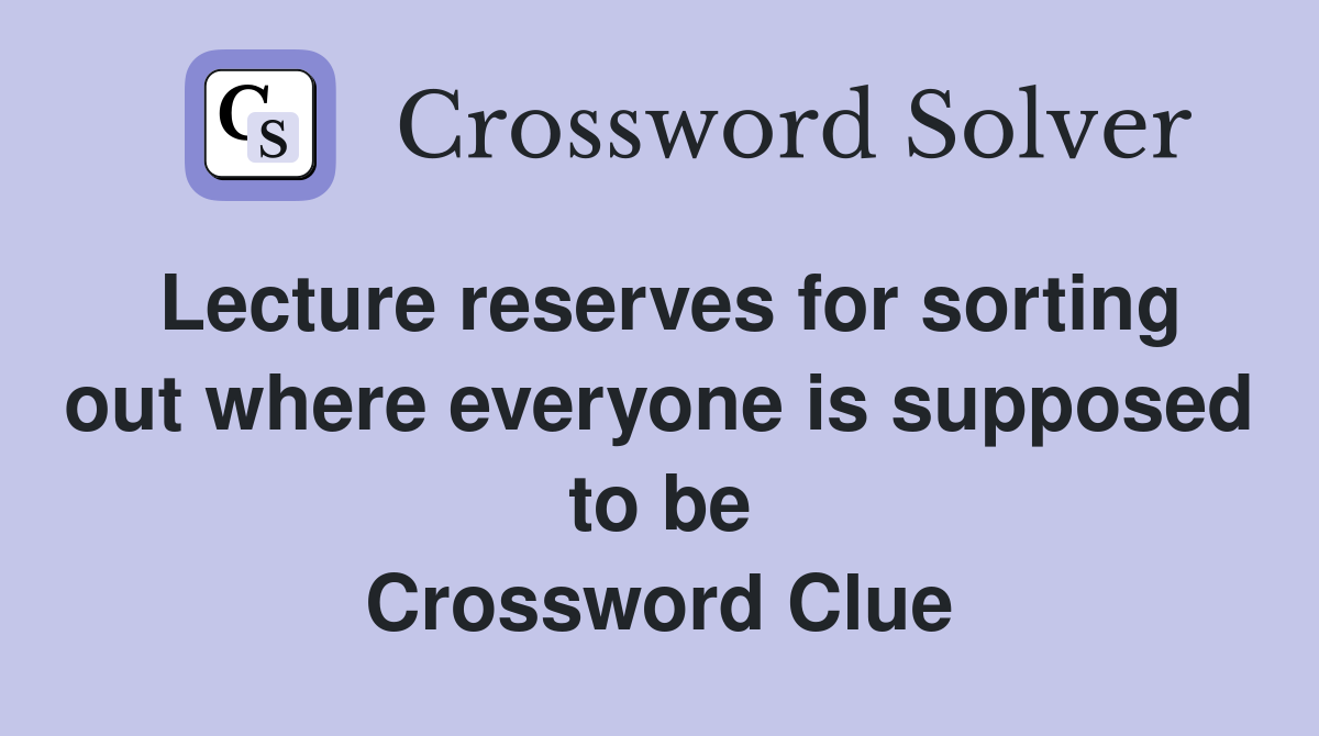 Lecture reserves for sorting out where everyone is supposed to be Crossword Clue
