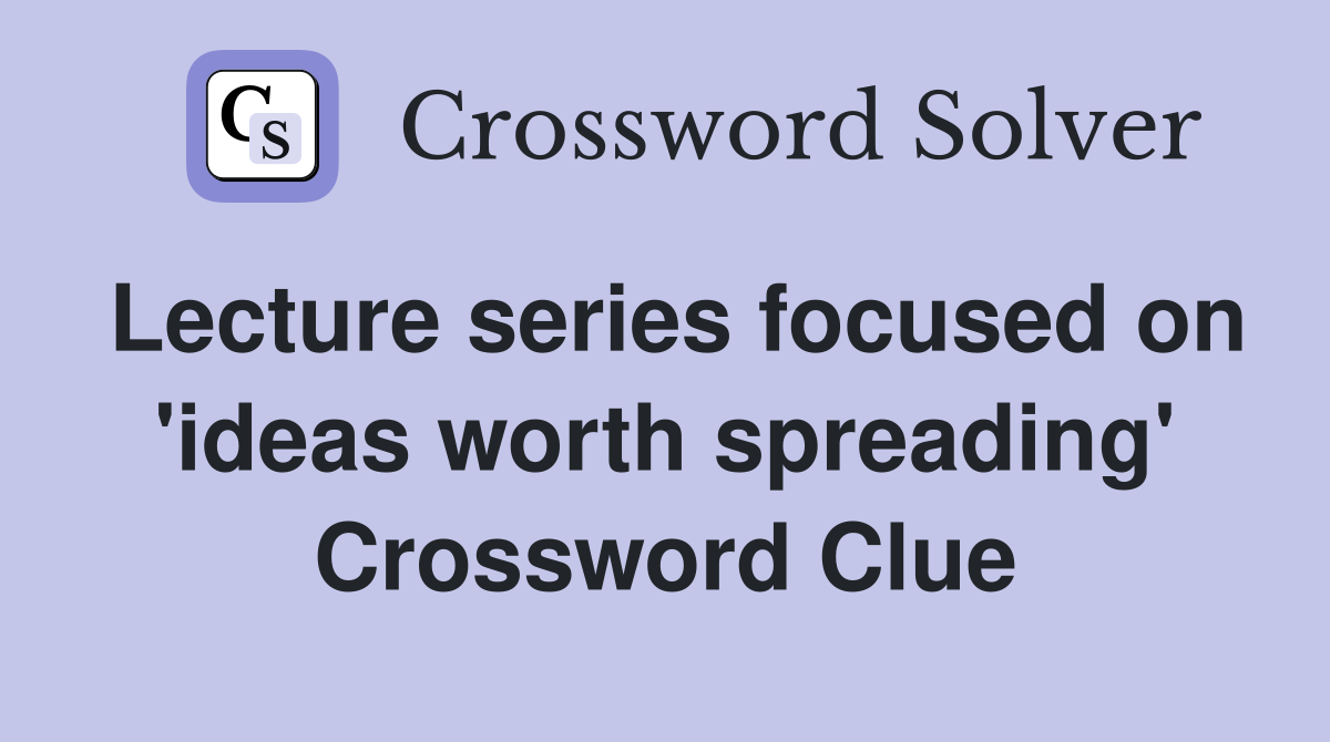 Lecture series focused on 'ideas worth spreading' Crossword Clue