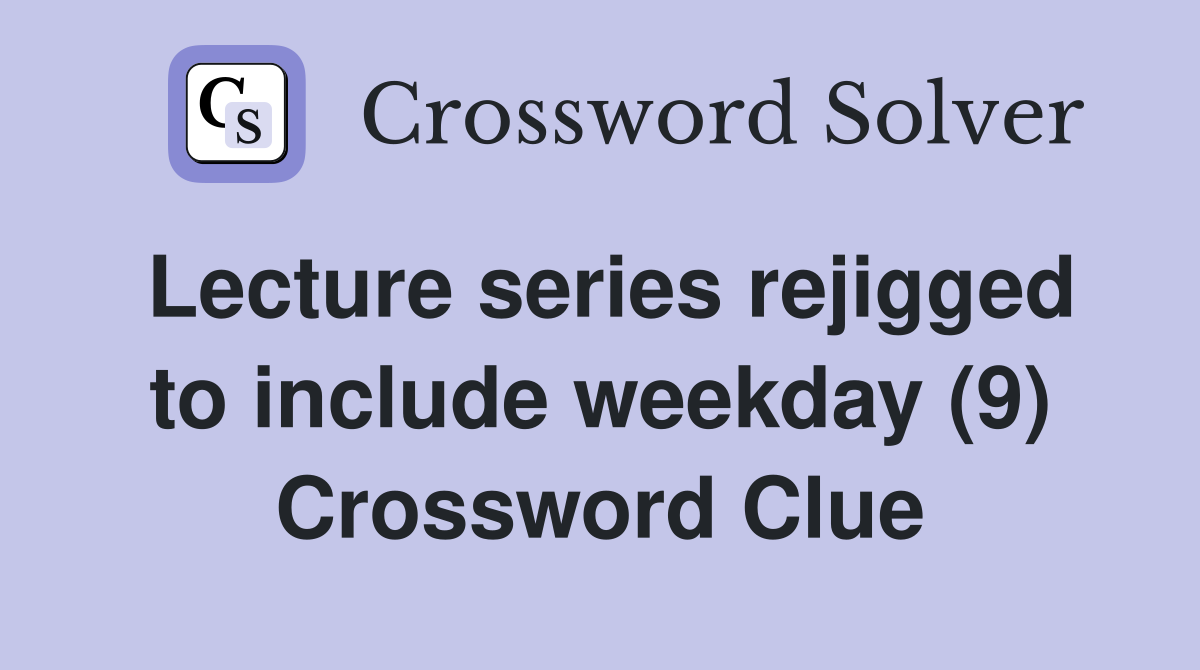 Lecture series rejigged to include weekday (9) Crossword Clue
