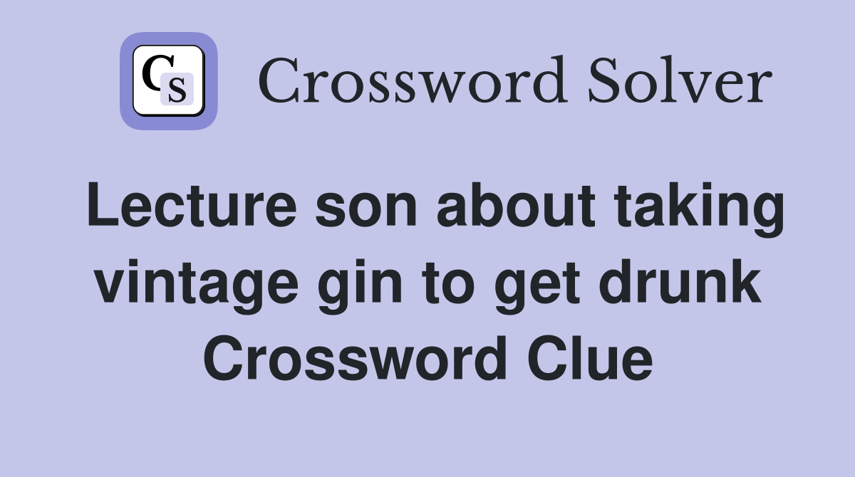 Lecture son about taking vintage gin to get drunk Crossword Clue