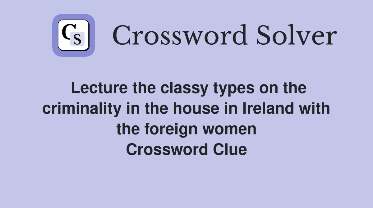 Lecture the classy types on the criminality in the house in Ireland with the foreign women Crossword Clue