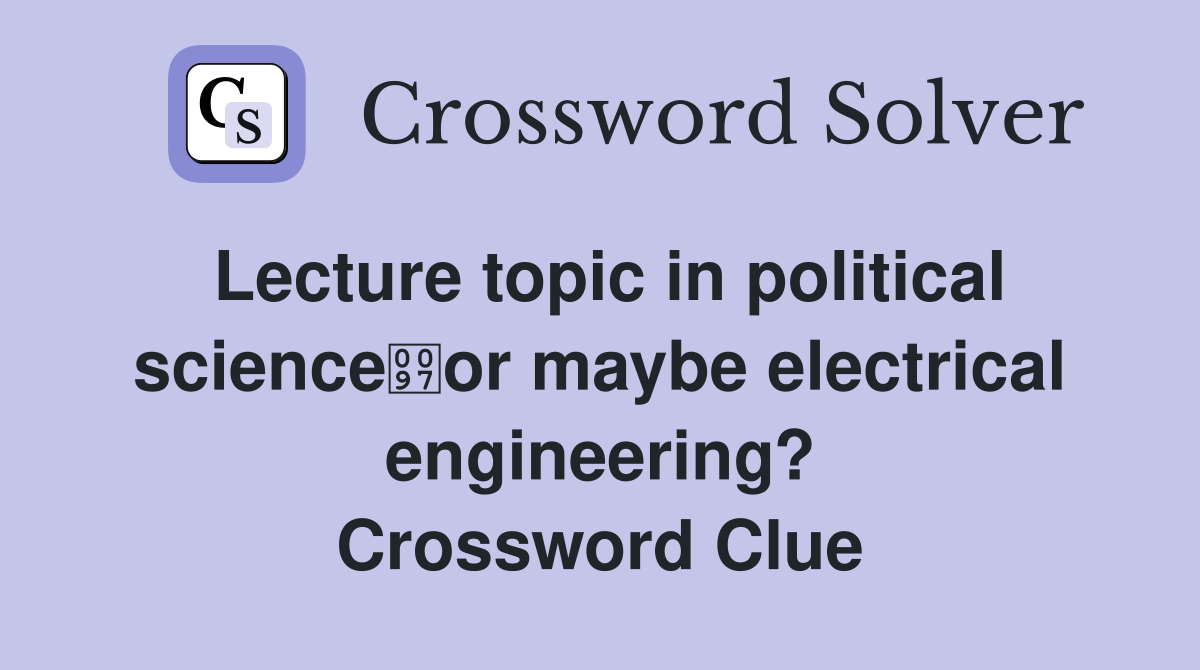 Lecture topic in political scienceor maybe electrical engineering? Crossword Clue