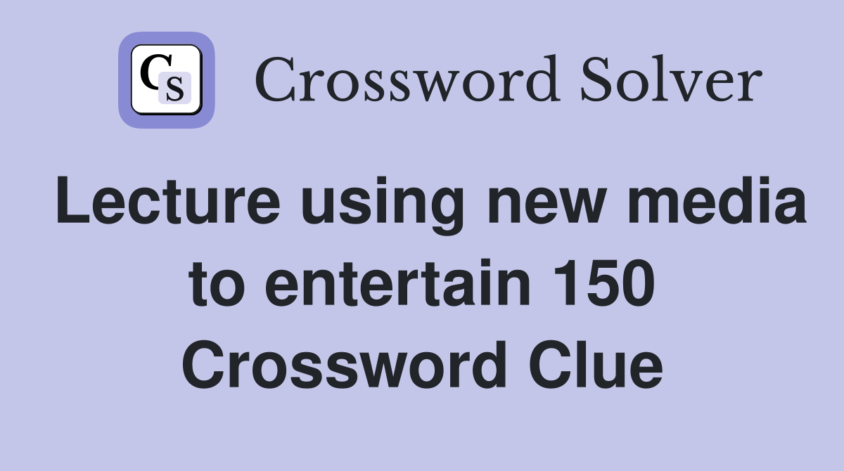 Lecture using new media to entertain 150 Crossword Clue