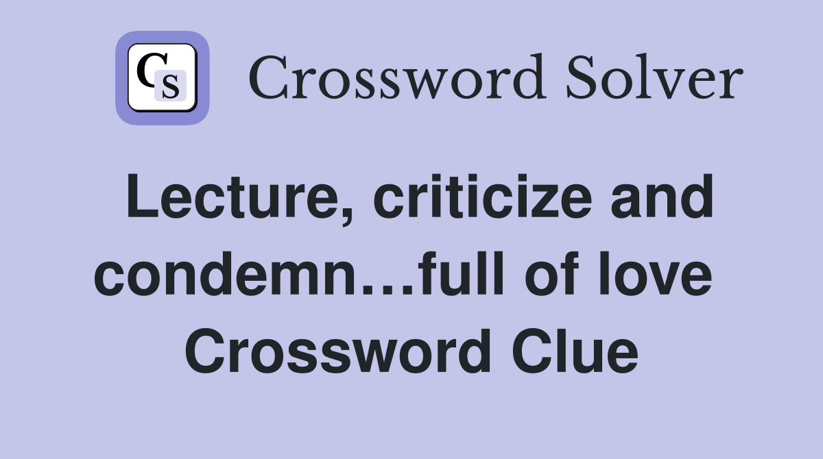 Lecture, criticize and condemn…full of love  Crossword Clue