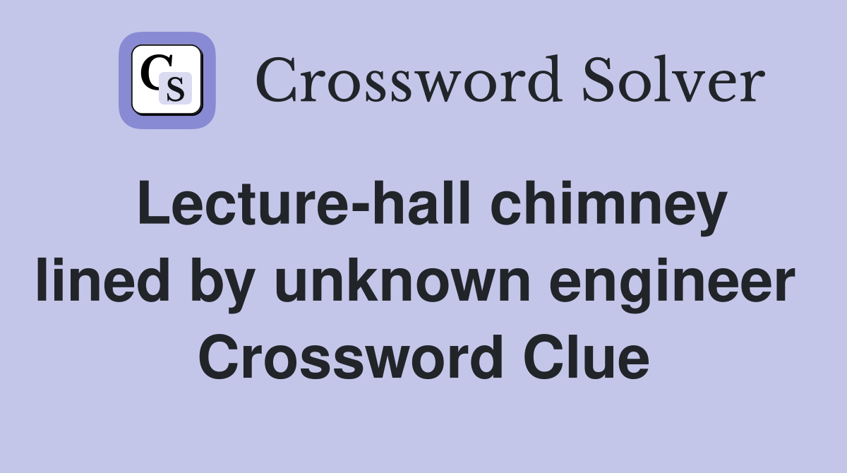 Lecture-hall chimney lined by unknown engineer  Crossword Clue