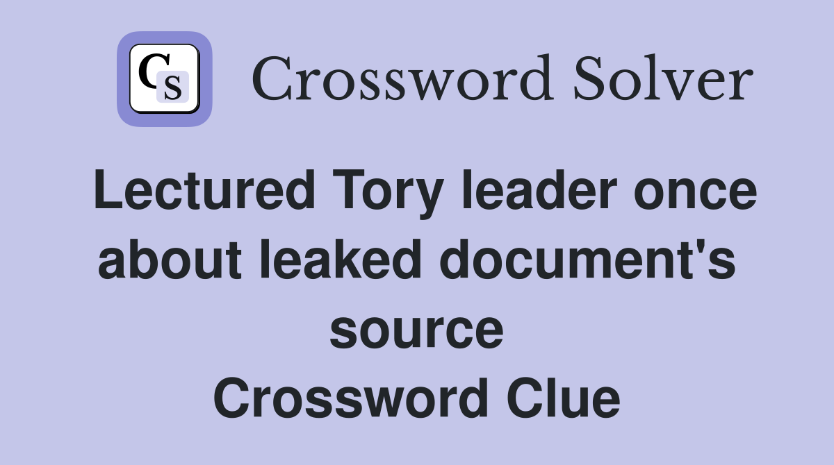 Lectured Tory leader once about leaked document's source Crossword Clue