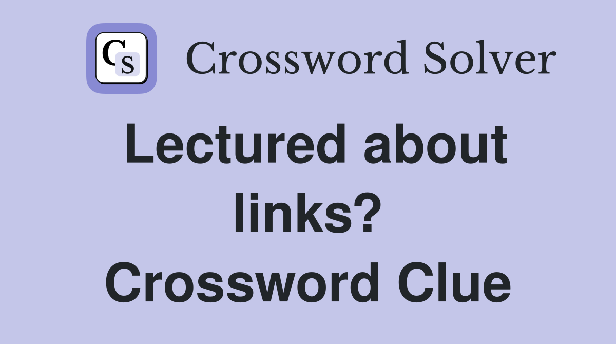 Lectured about links? Crossword Clue