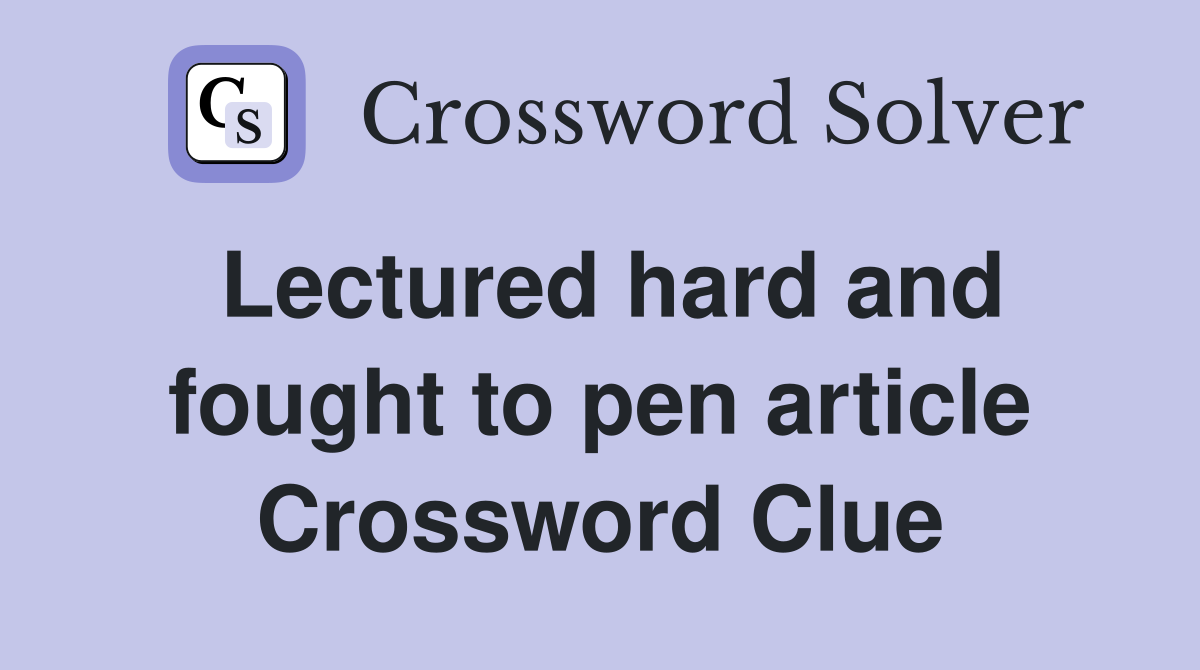 Lectured hard and fought to pen article Crossword Clue