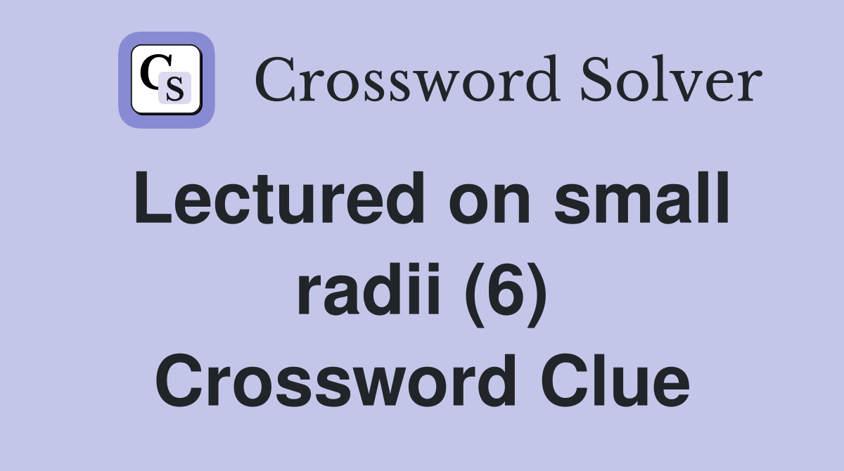 Lectured on small radii (6) Crossword Clue
