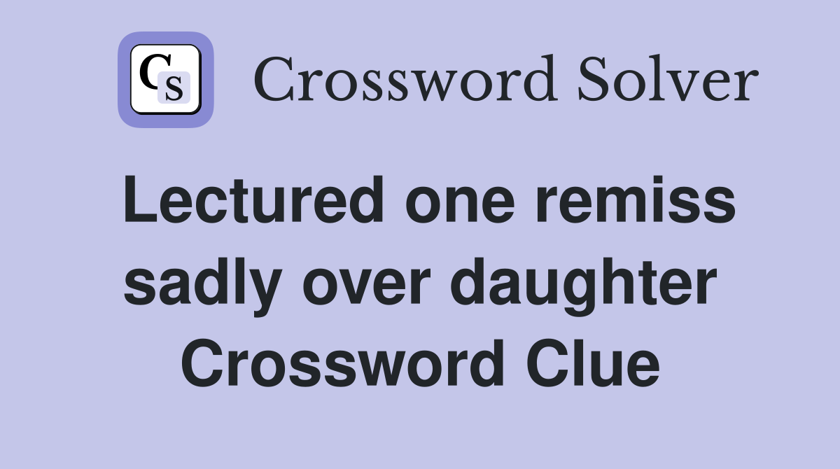 Lectured one remiss sadly over daughter Crossword Clue