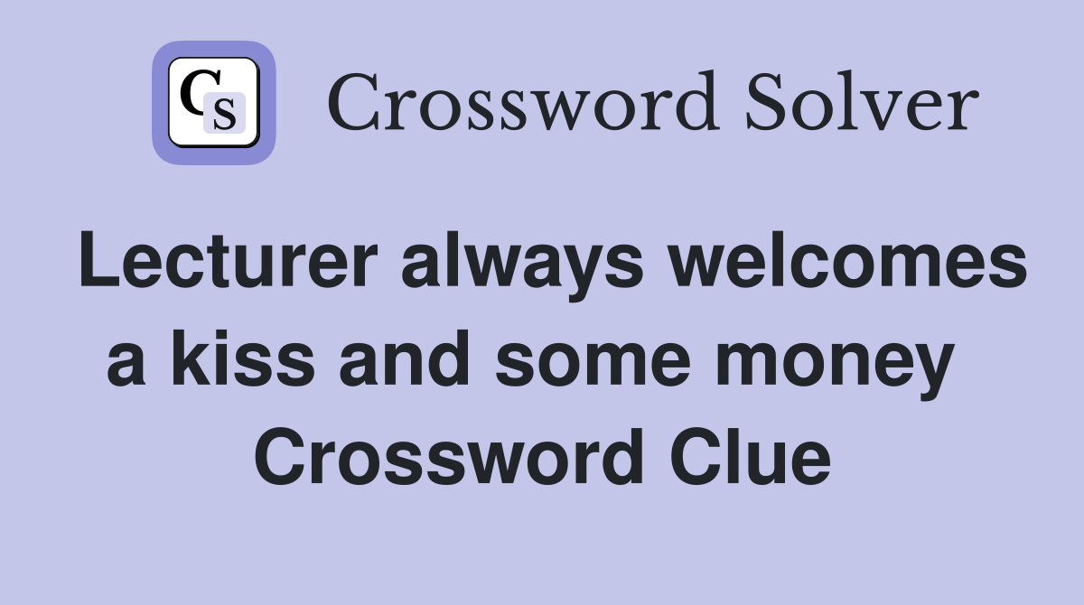 Lecturer always welcomes a kiss and some money  Crossword Clue