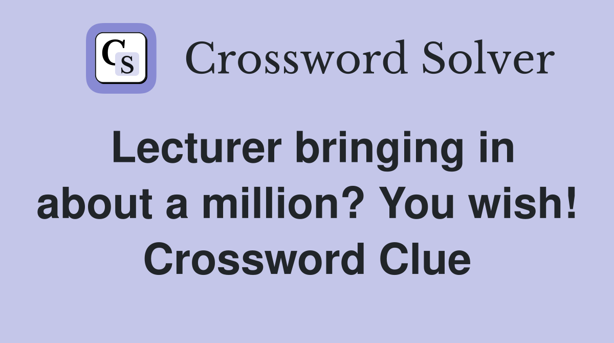 Lecturer bringing in about a million? You wish! Crossword Clue