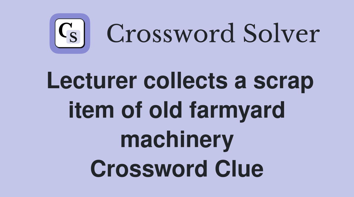 Lecturer collects a scrap item of old farmyard machinery Crossword Clue