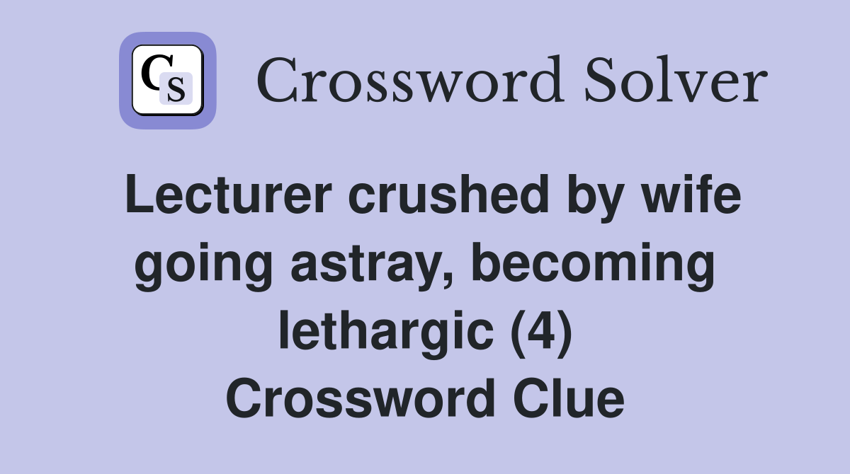 Lecturer crushed by wife going astray, becoming lethargic (4) Crossword Clue
