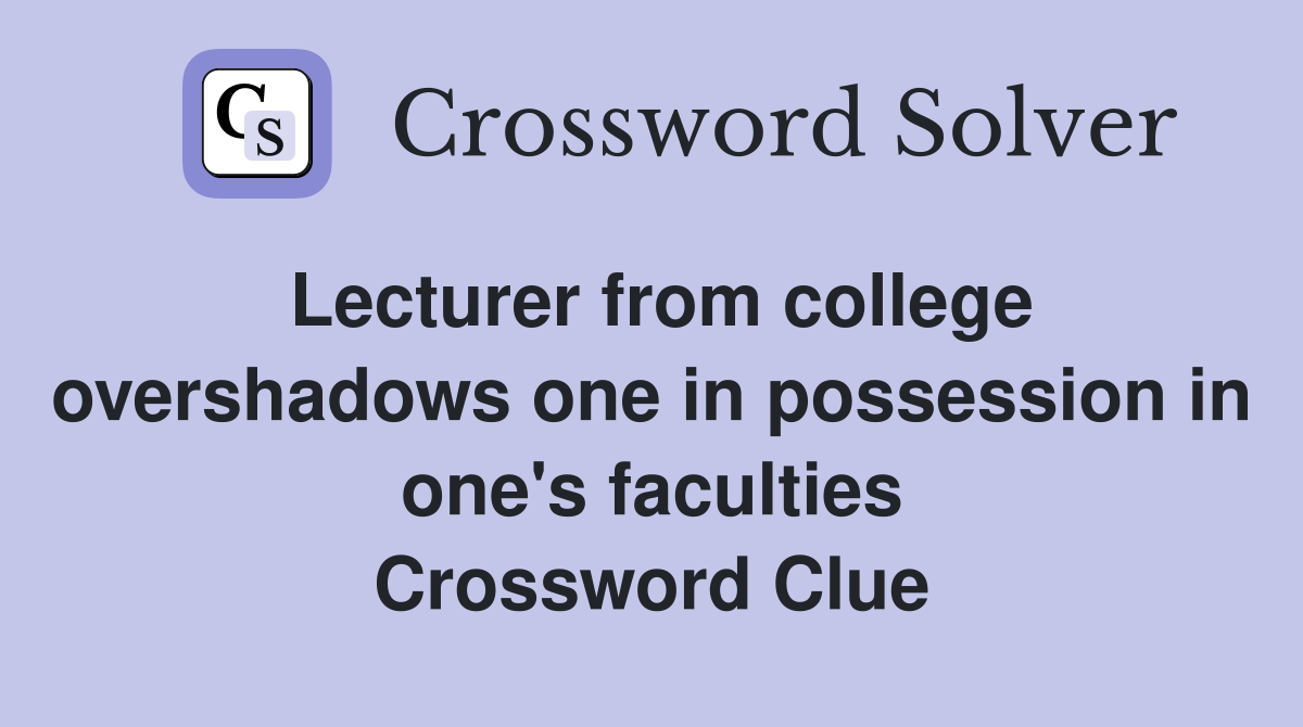 Lecturer from college overshadows one in possession in one's faculties Crossword Clue