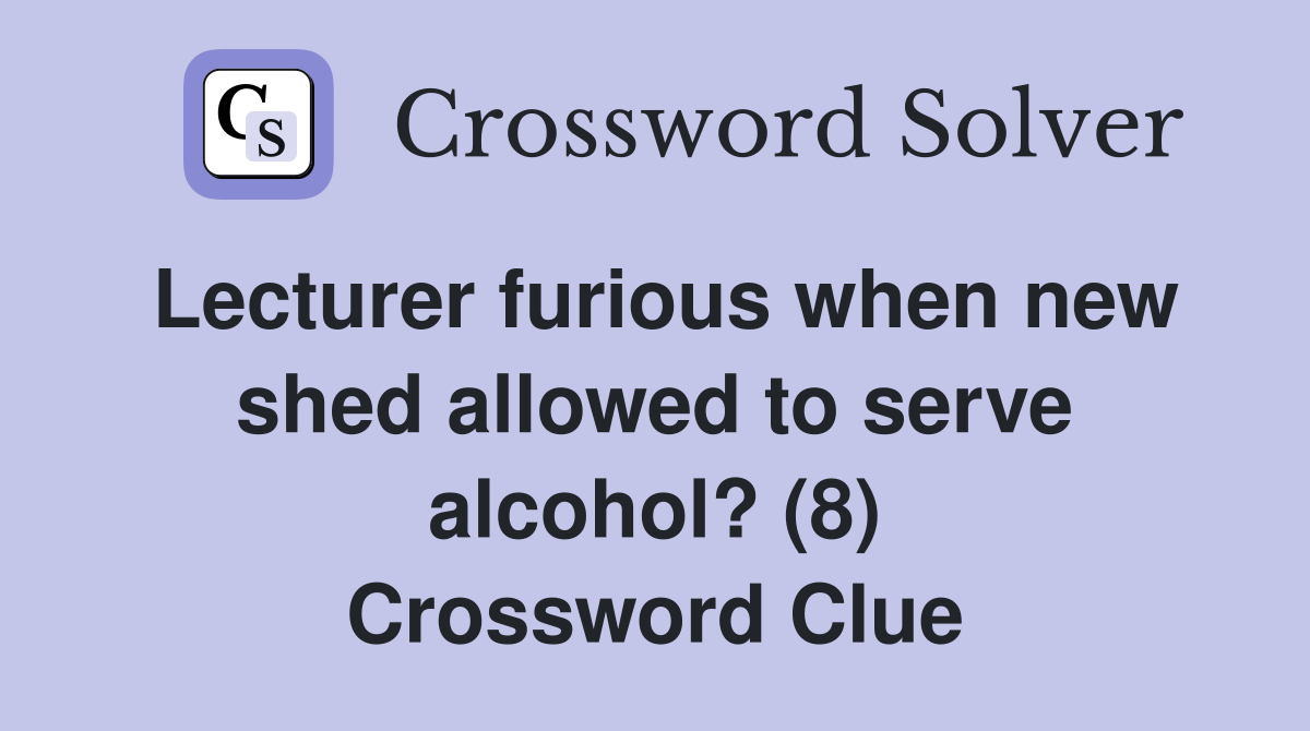 Lecturer furious when new shed allowed to serve alcohol? (8) Crossword Clue