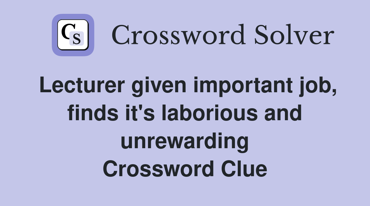 Lecturer given important job, finds it's laborious and unrewarding Crossword Clue