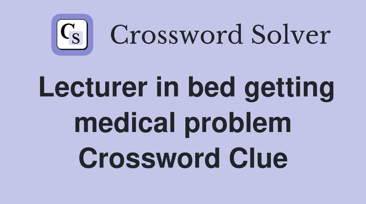 Lecturer in bed getting medical problem Crossword Clue