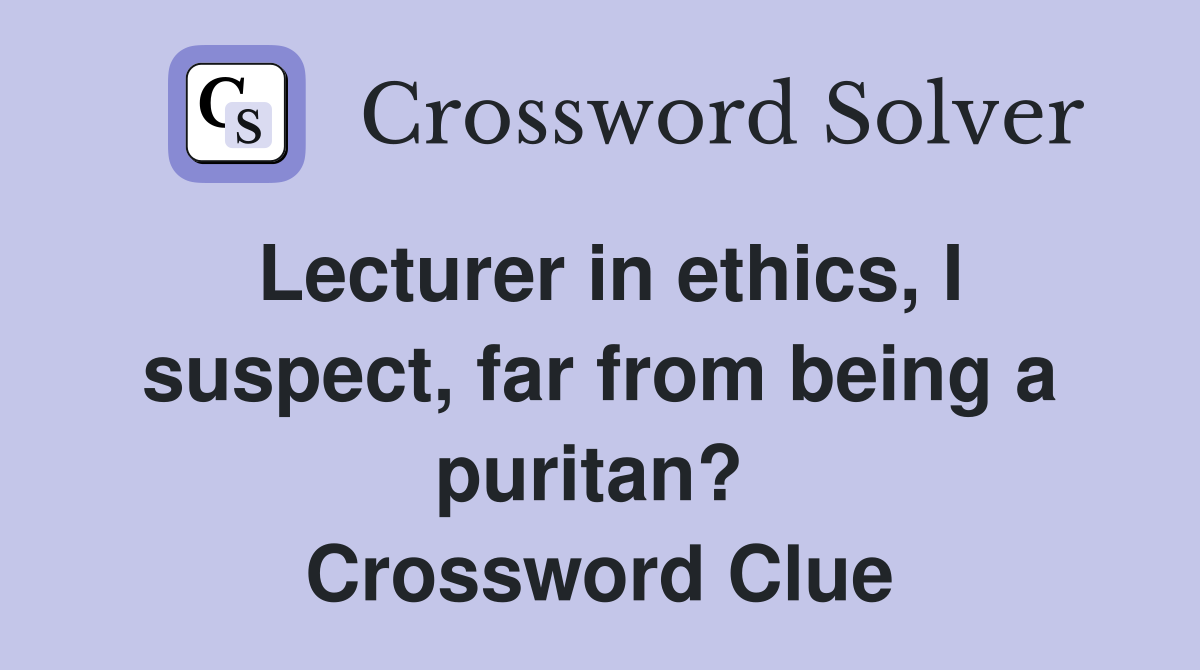 Lecturer in ethics, I suspect, far from being a puritan?  Crossword Clue