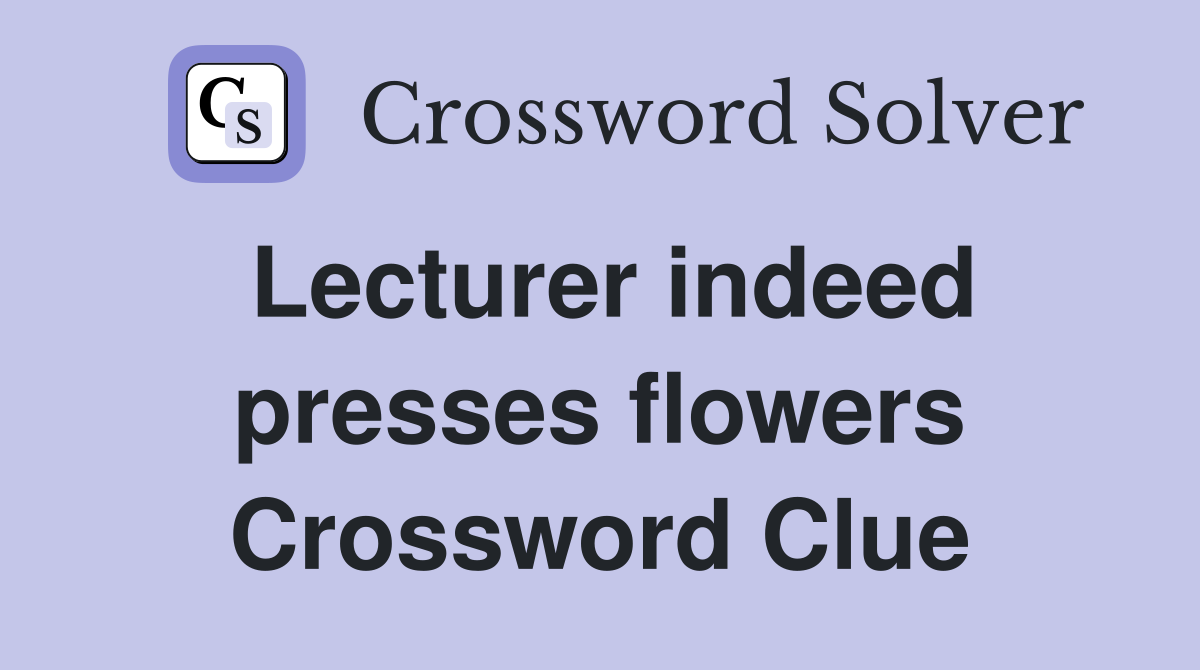 Lecturer indeed presses flowers Crossword Clue
