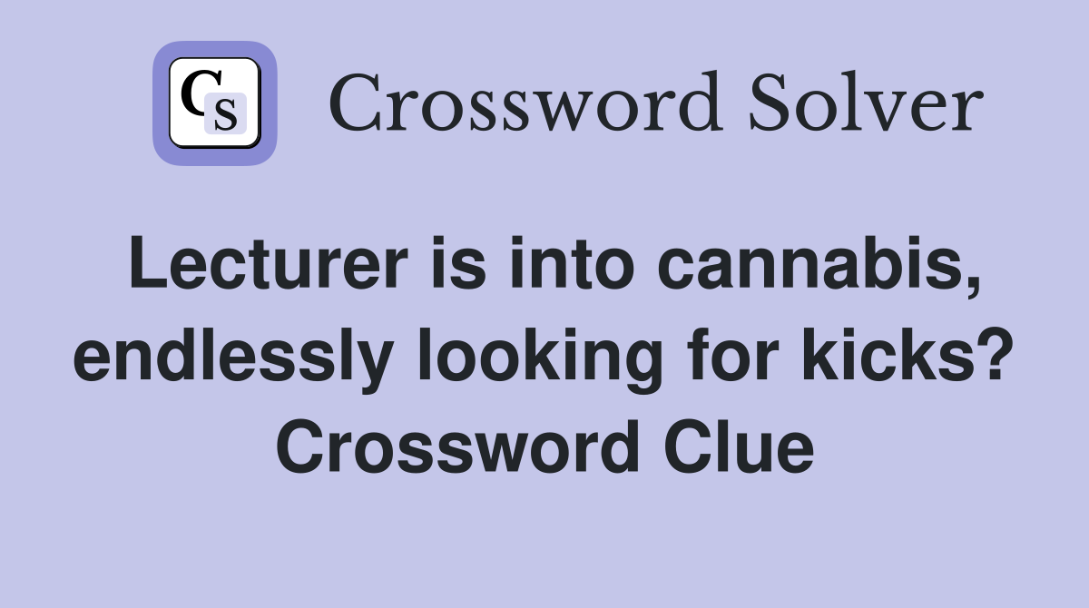 Lecturer is into cannabis, endlessly looking for kicks? Crossword Clue