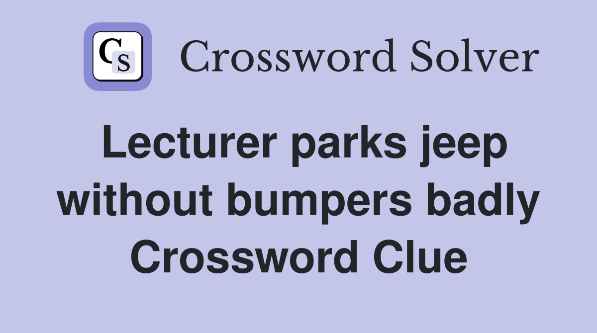 Lecturer parks jeep without bumpers badly Crossword Clue