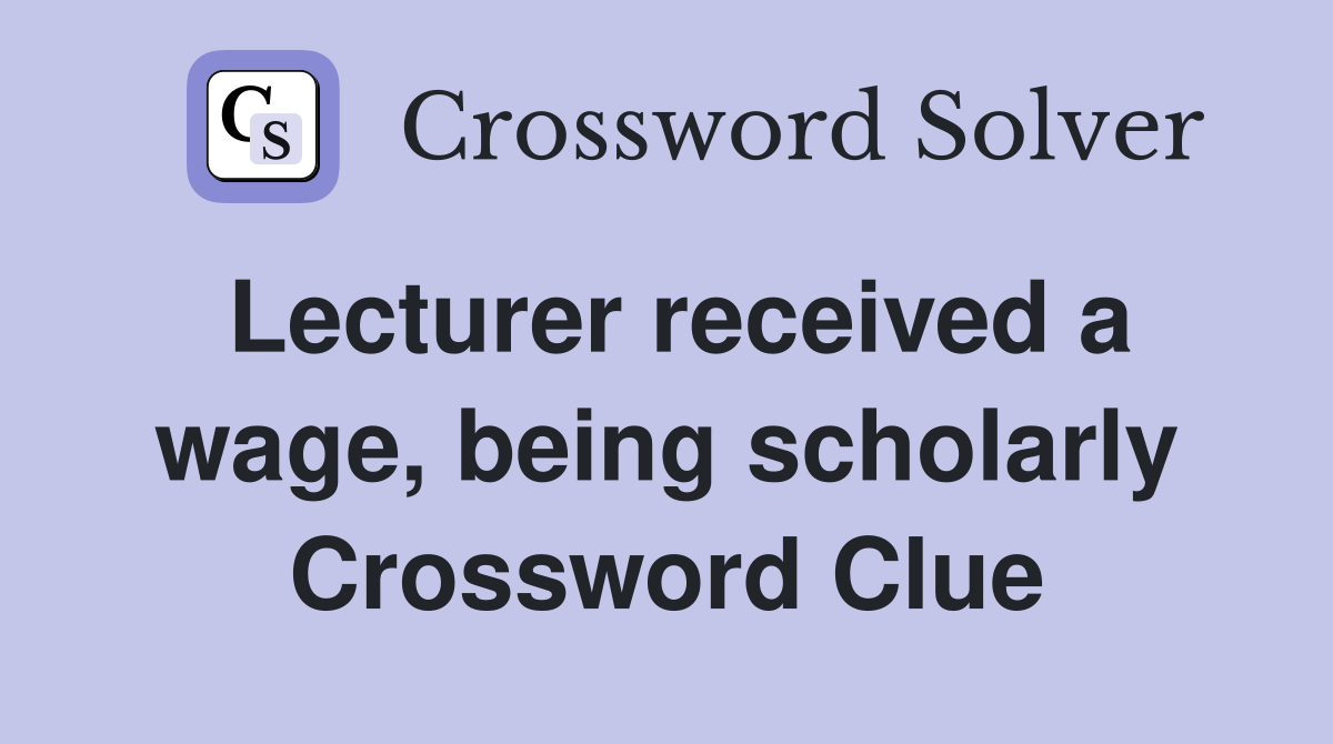 Lecturer received a wage, being scholarly Crossword Clue
