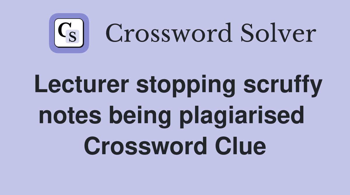 Lecturer stopping scruffy notes being plagiarised  Crossword Clue