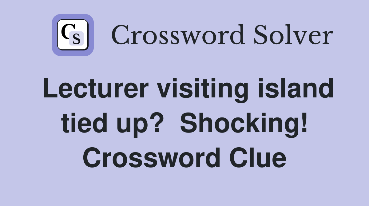 Lecturer visiting island tied up?  Shocking! Crossword Clue