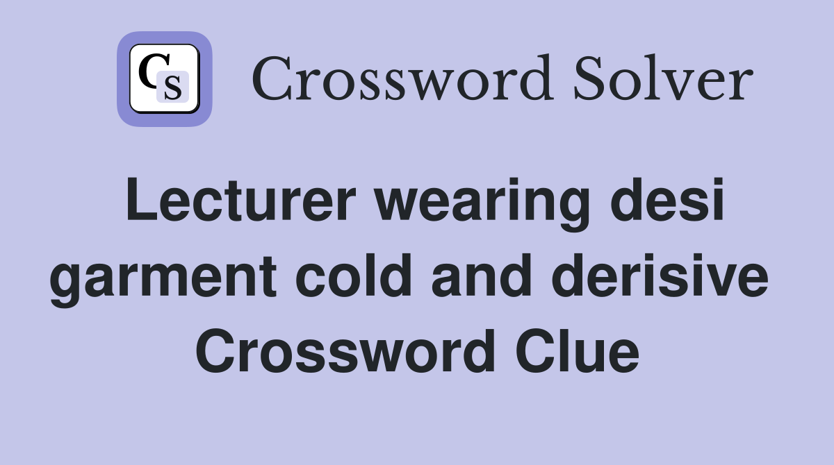 Lecturer wearing desi garment cold and derisive  Crossword Clue
