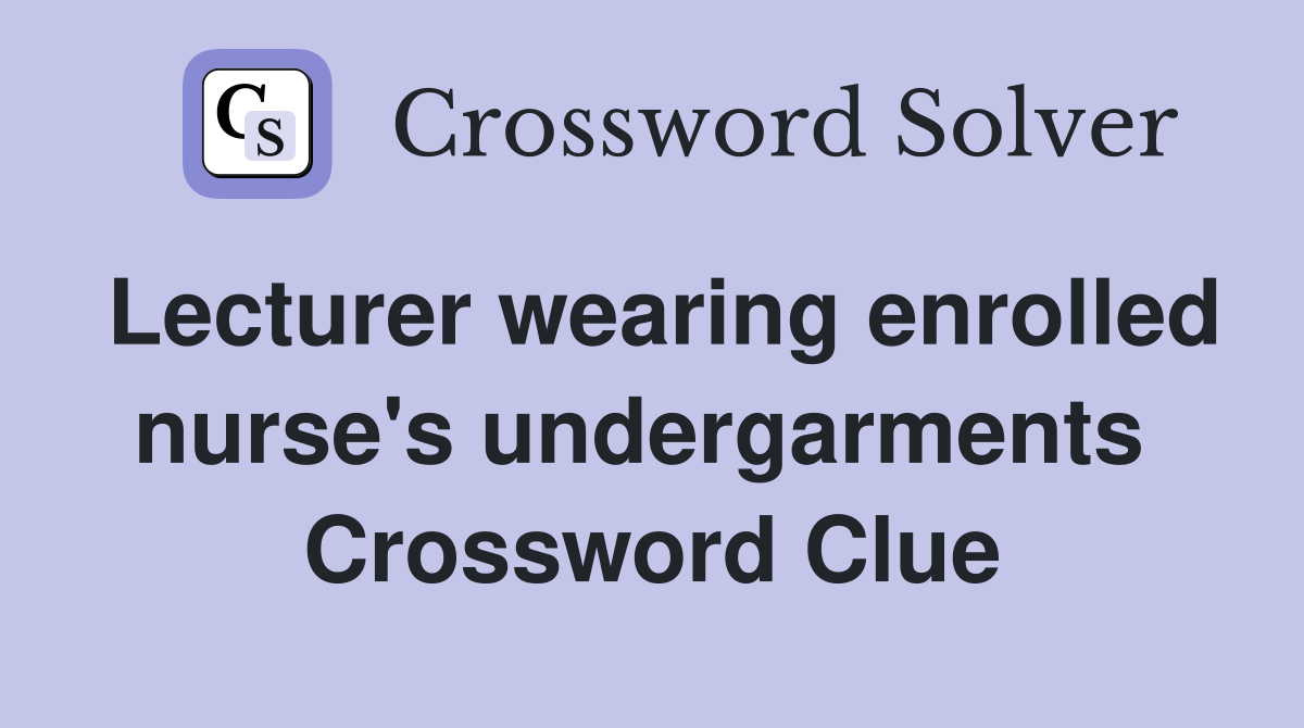 Lecturer wearing enrolled nurse's undergarments  Crossword Clue