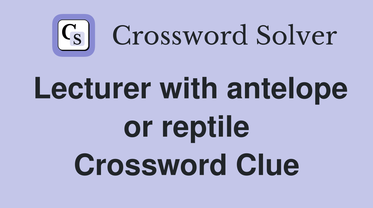 Lecturer with antelope or reptile Crossword Clue