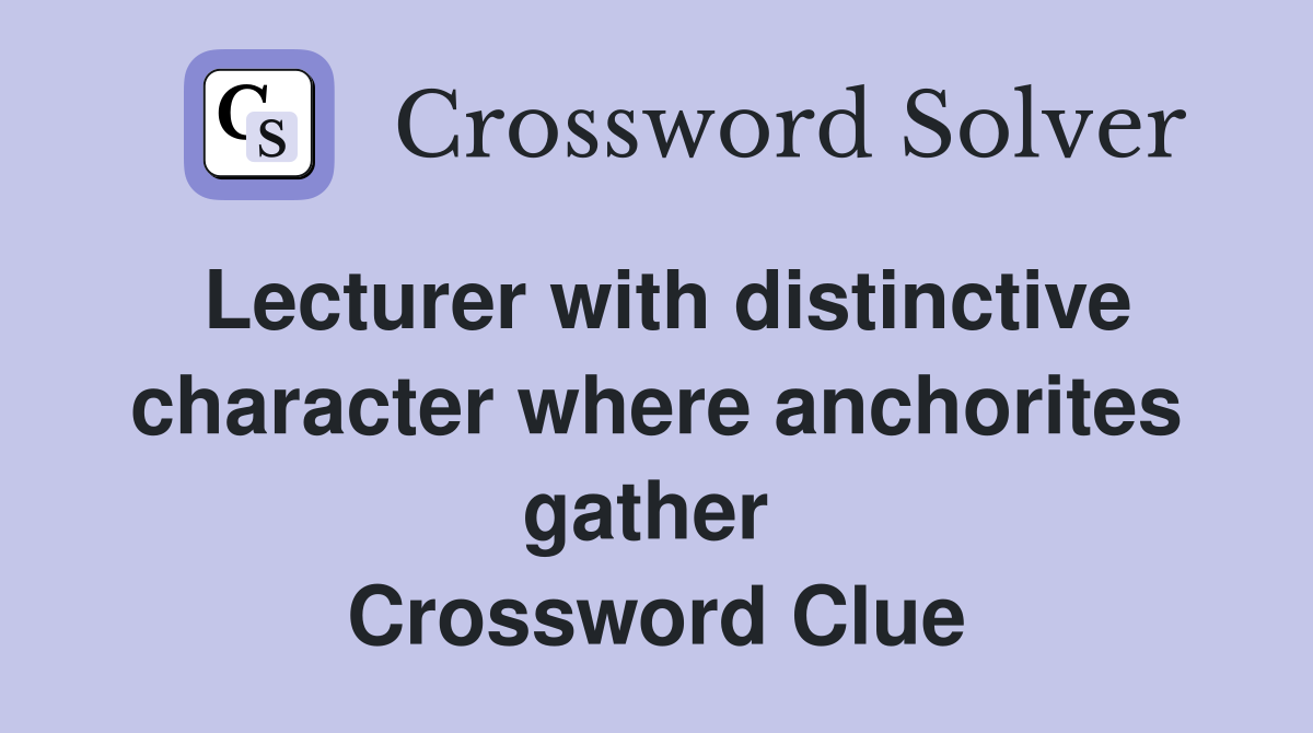 Lecturer with distinctive character where anchorites gather  Crossword Clue