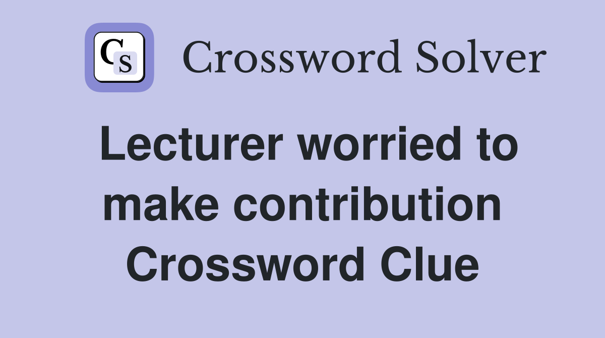 Lecturer worried to make contribution Crossword Clue
