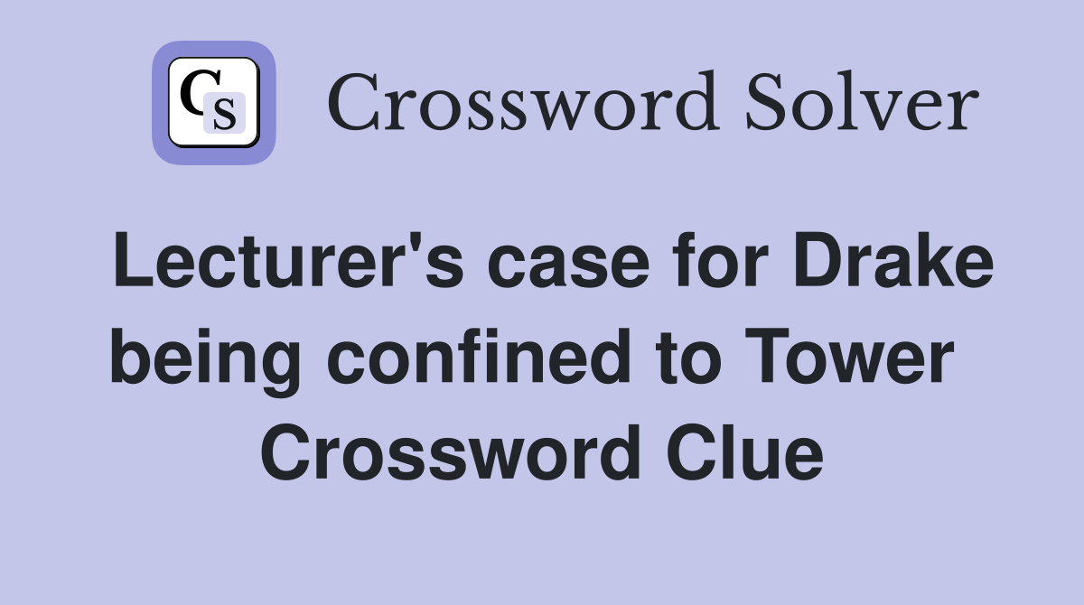 Lecturer's case for Drake being confined to Tower  Crossword Clue