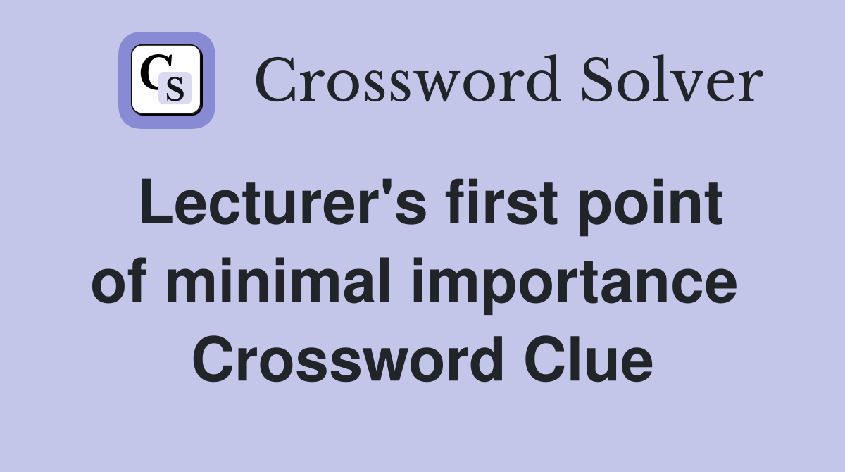 Lecturer's first point of minimal importance  Crossword Clue