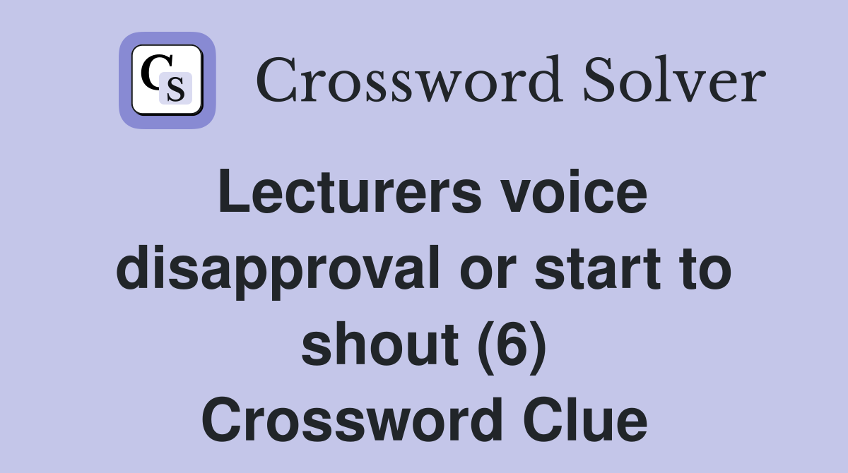 Lecturers voice disapproval or start to shout (6) Crossword Clue