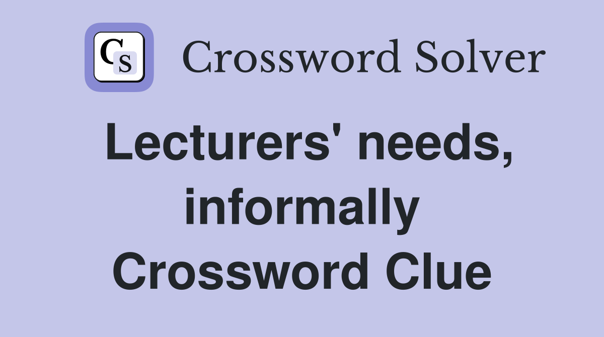 Lecturers' needs, informally Crossword Clue