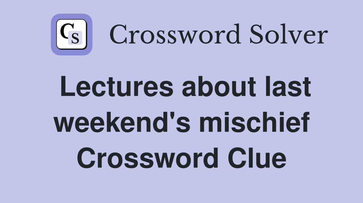 Lectures about last weekend's mischief Crossword Clue