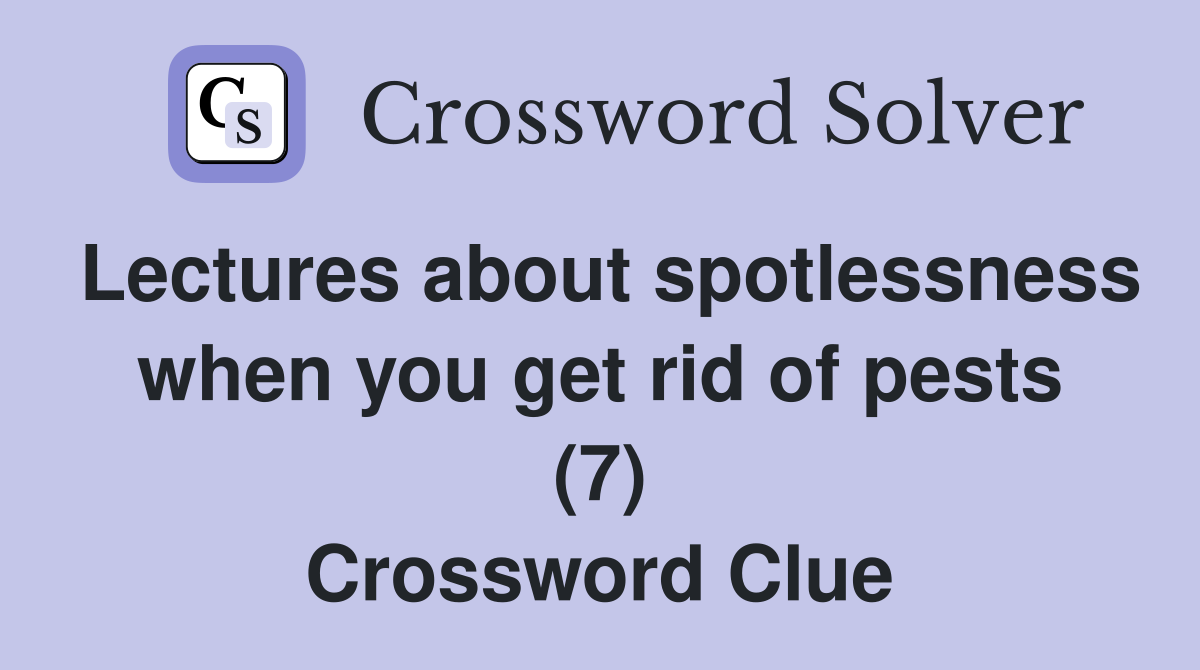 Lectures about spotlessness when you get rid of pests (7) Crossword Clue