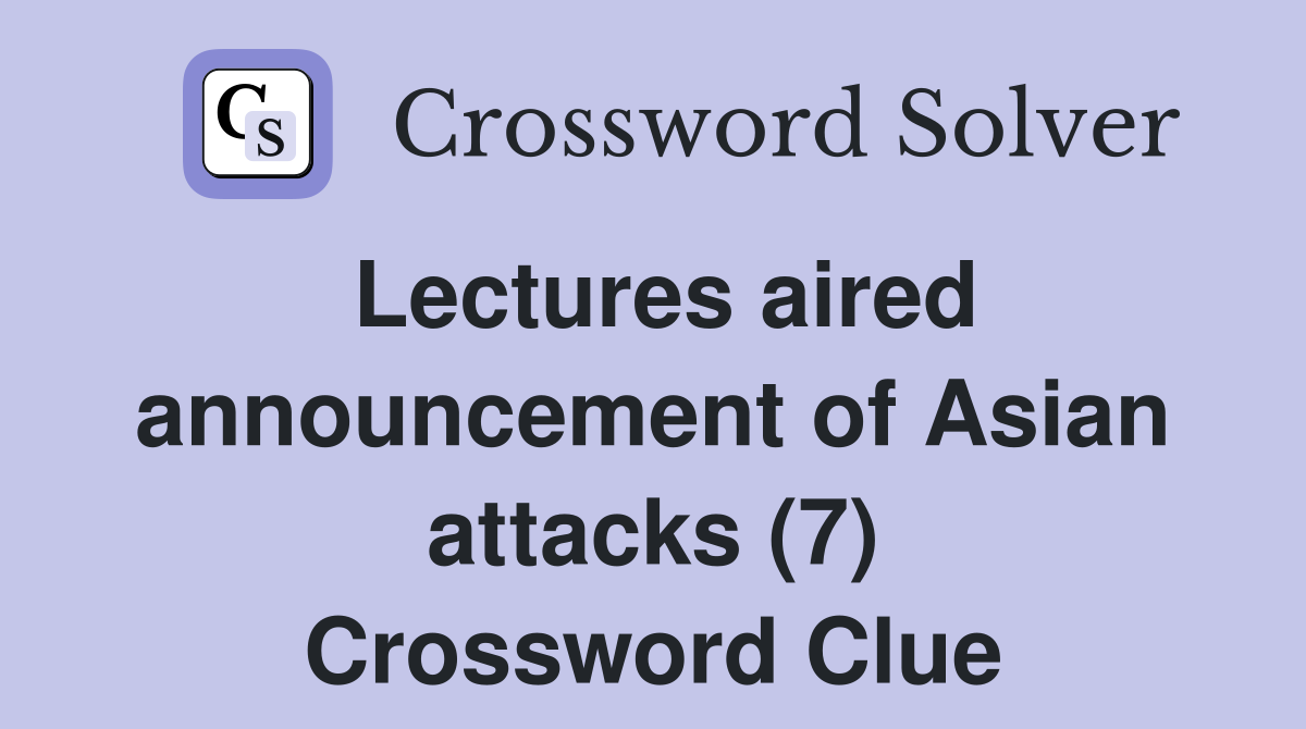 Lectures aired announcement of Asian attacks (7) Crossword Clue
