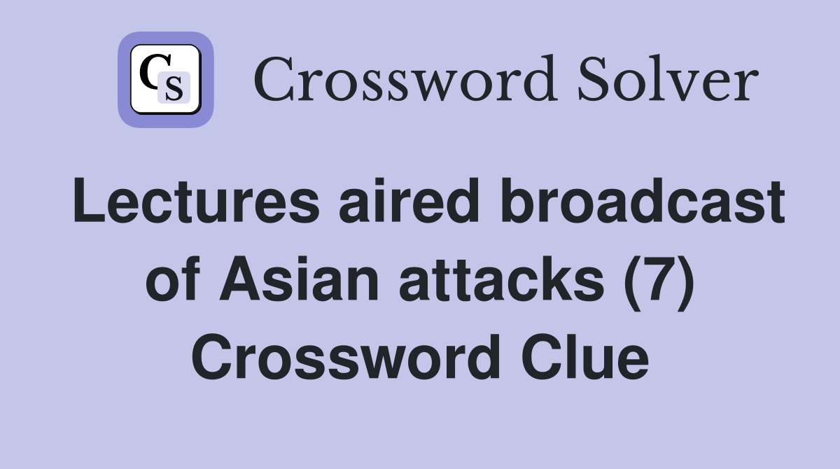 Lectures aired broadcast of Asian attacks (7) Crossword Clue
