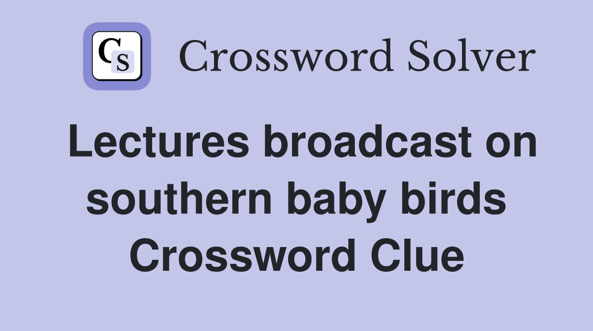 Lectures broadcast on southern baby birds Crossword Clue