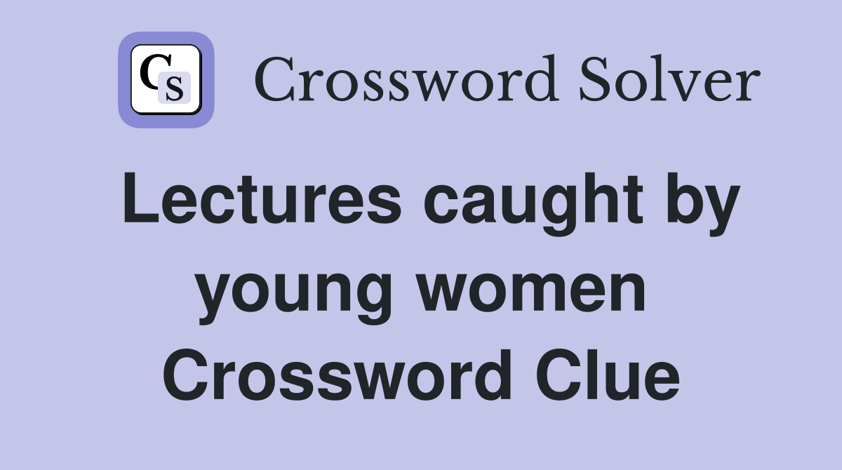 Lectures caught by young women Crossword Clue