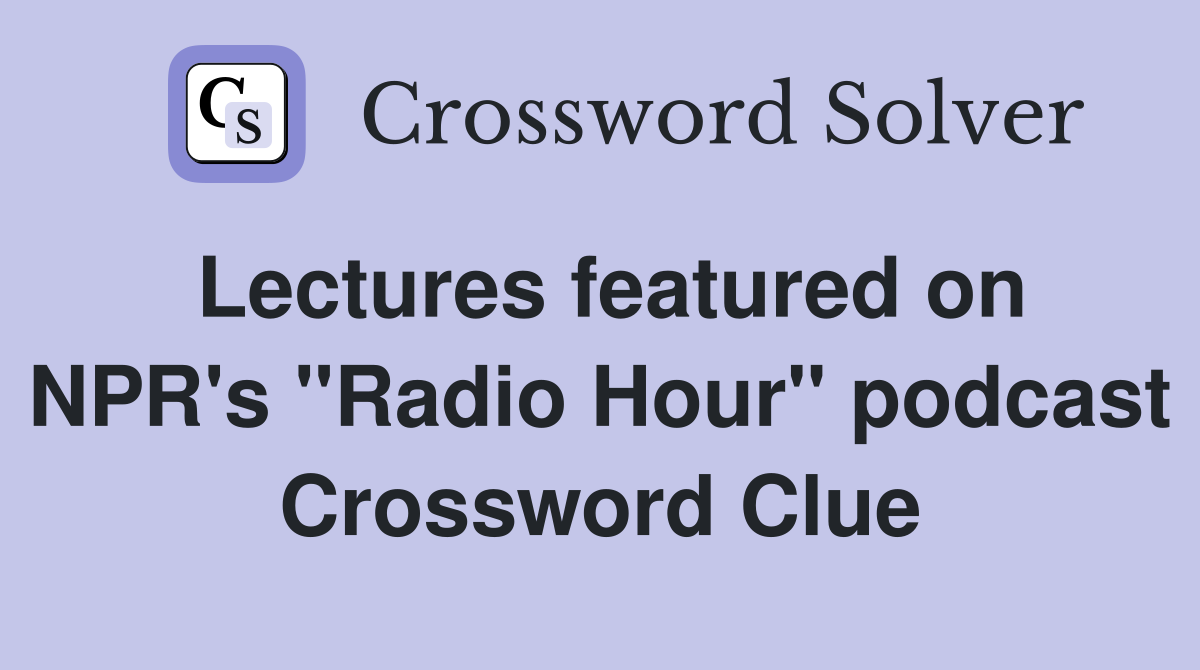Lectures featured on NPR's "Radio Hour" podcast Crossword Clue
